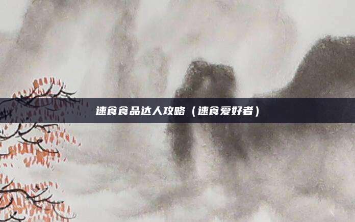 速食食品达人攻略（速食爱好者）