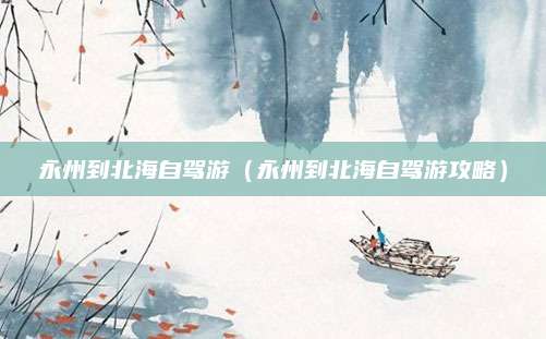 永州到北海自驾游（永州到北海自驾游攻略）
