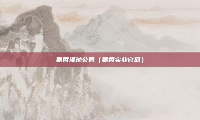 嘉香湿地公园(嘉香实业官网)