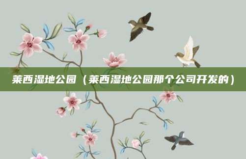 莱西湿地公园（莱西湿地公园那个公司开发的）