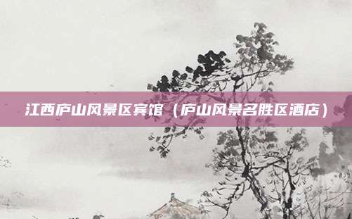 江西庐山风景区宾馆（庐山风景名胜区酒店）