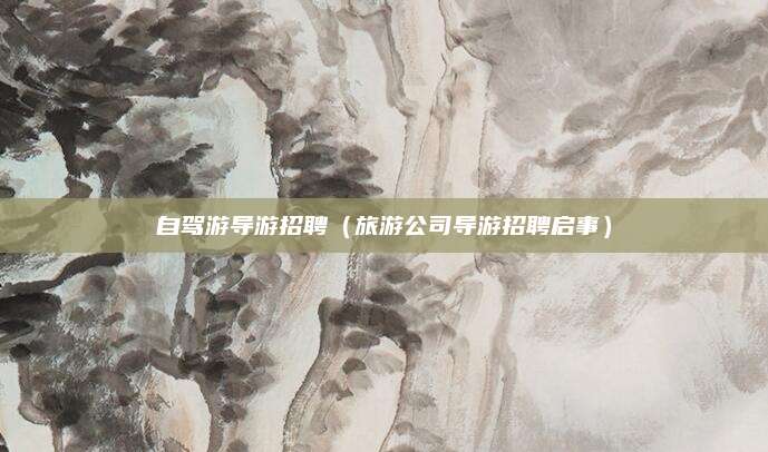 自驾游导游招聘（旅游公司导游招聘启事）