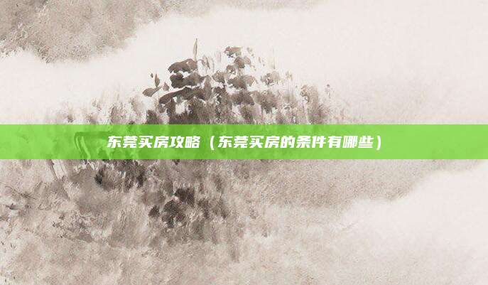 东莞买房攻略（东莞买房的条件有哪些）