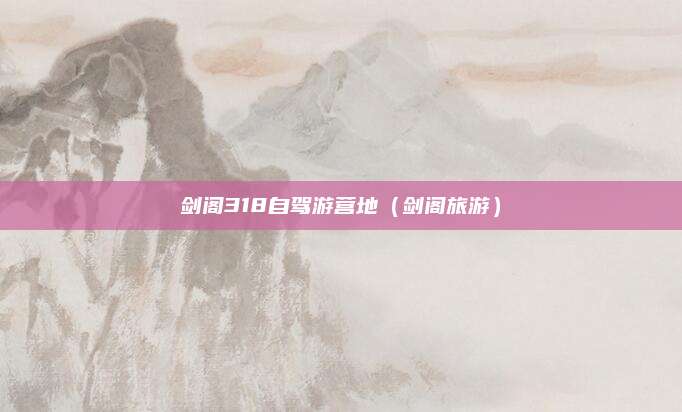 剑阁318自驾游营地（剑阁旅游）
