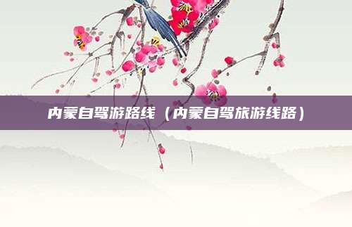 内蒙自驾游路线（内蒙自驾旅游线路）