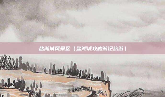 盐湖城风景区（盐湖城攻略游记旅游）