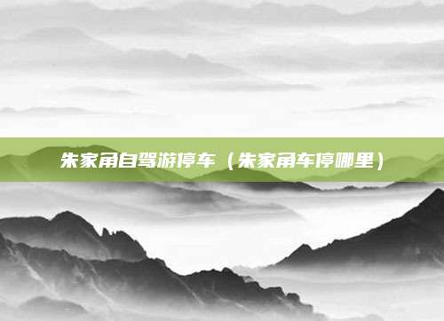 朱家角自驾游停车（朱家角车停哪里）