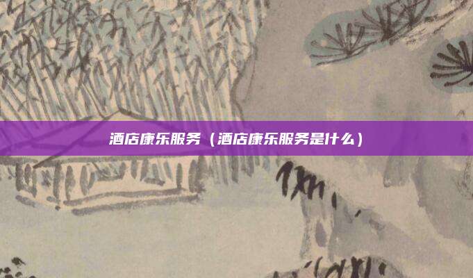 酒店康乐服务（酒店康乐服务是什么）