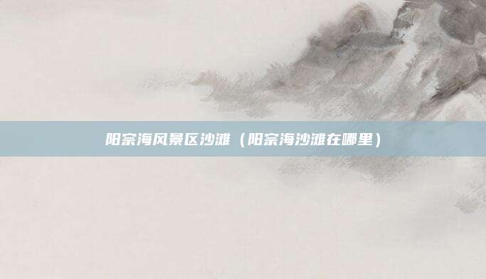 阳宗海风景区沙滩（阳宗海沙滩在哪里）