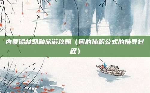 内蒙锡林郭勒旅游攻略(圆的体积公式的推导过程)
