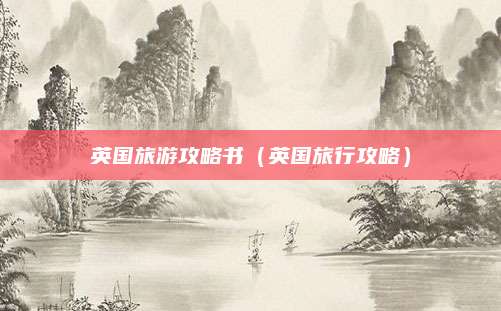 英国旅游攻略书（英国旅行攻略）