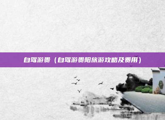 自驾游贵(自驾游贵阳旅游攻略及费用)