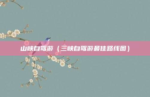 山峡自驾游（三峡自驾游最佳路线图）