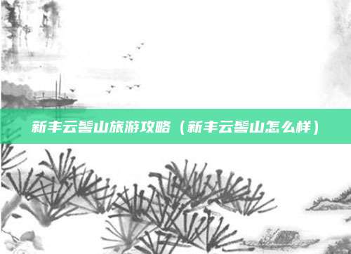 新丰云髻山旅游攻略（新丰云髻山怎么样）