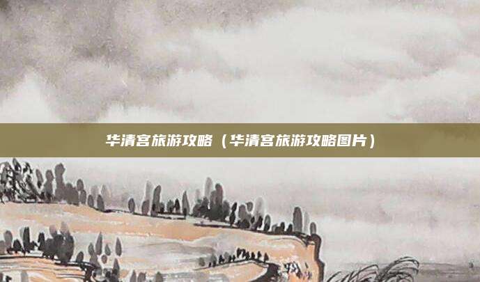 华清宫旅游攻略（华清宫旅游攻略图片）