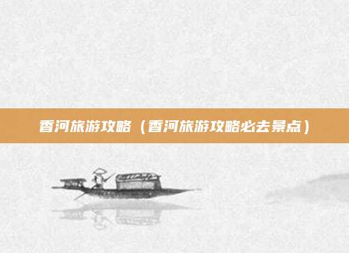 香河旅游攻略（香河旅游攻略必去景点）