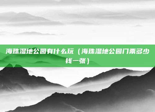 海珠湿地公园有什么玩（海珠湿地公园门票多少钱一张）
