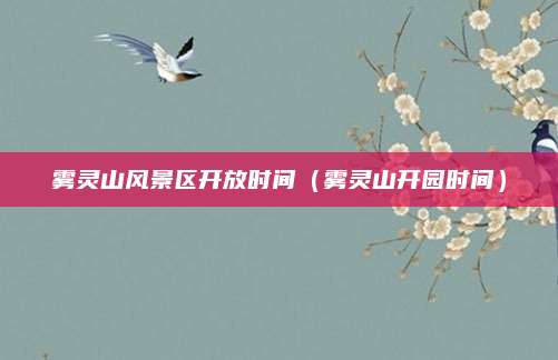 雾灵山风景区开放时间（雾灵山开园时间）