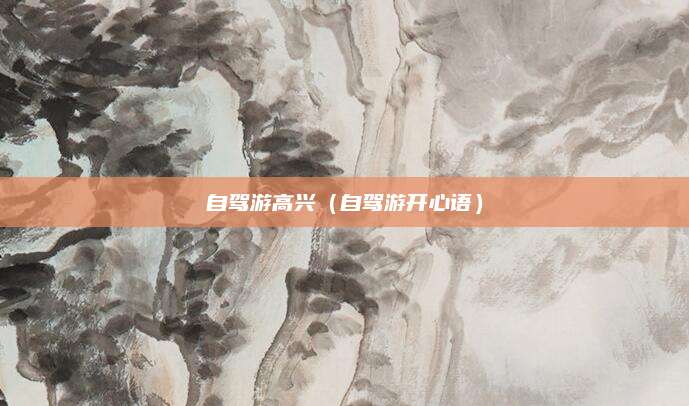 自驾游高兴（自驾游开心语）