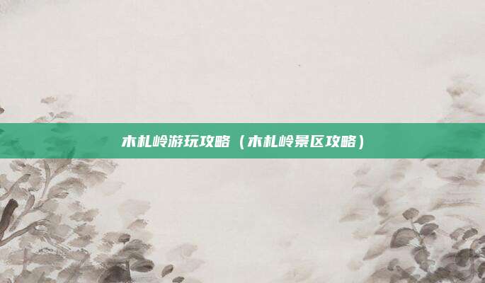 木札岭游玩攻略（木札岭景区攻略）