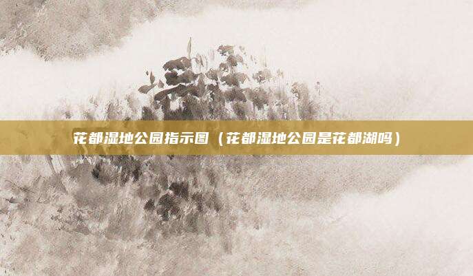 花都湿地公园指示图（花都湿地公园是花都湖吗）
