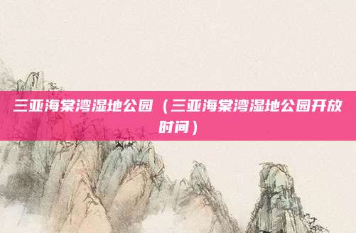 三亚海棠湾湿地公园(三亚海棠湾湿地公园开放时间)
