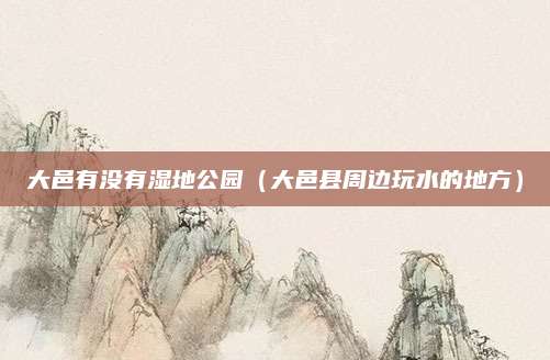 大邑有没有湿地公园(大邑县周边玩水的地方)