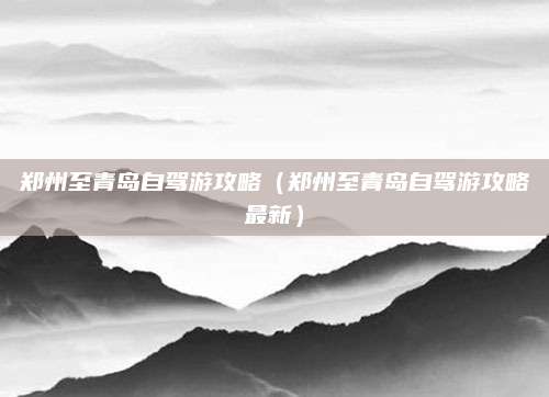 郑州至青岛自驾游攻略（郑州至青岛自驾游攻略最新）