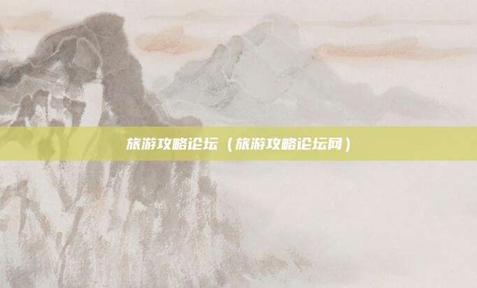 旅游攻略论坛（旅游攻略论坛网）