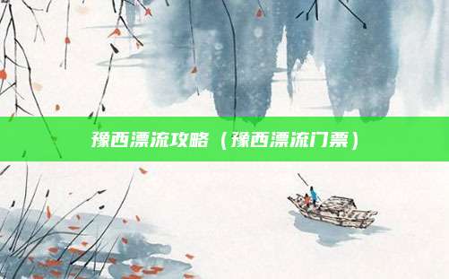 豫西漂流攻略（豫西漂流门票）