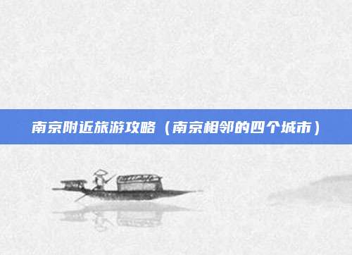南京附近旅游攻略（南京相邻的四个城市）