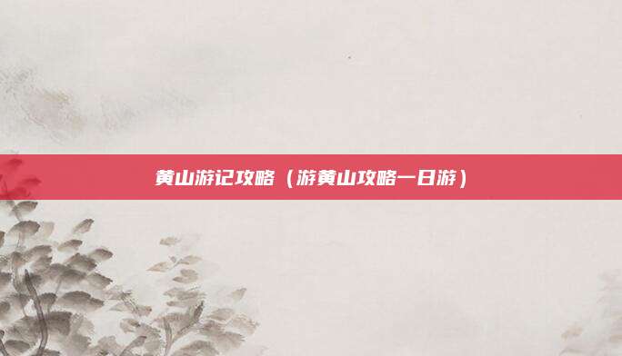 黄山游记攻略（游黄山攻略一日游）