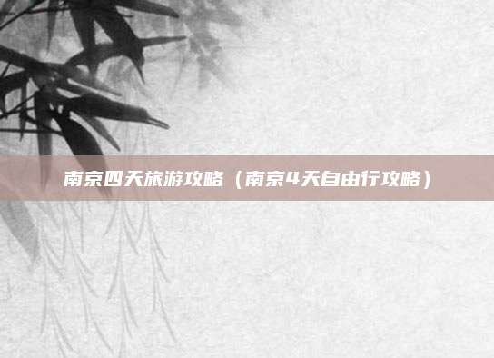 南京四天旅游攻略（南京4天自由行攻略）