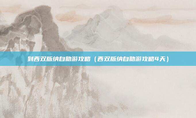 到西双版纳自助游攻略（西双版纳自助游攻略4天）