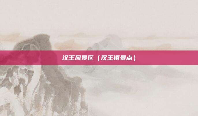 汉王风景区（汉王镇景点）