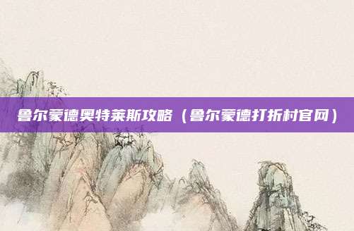 鲁尔蒙德奥特莱斯攻略（鲁尔蒙德打折村官网）