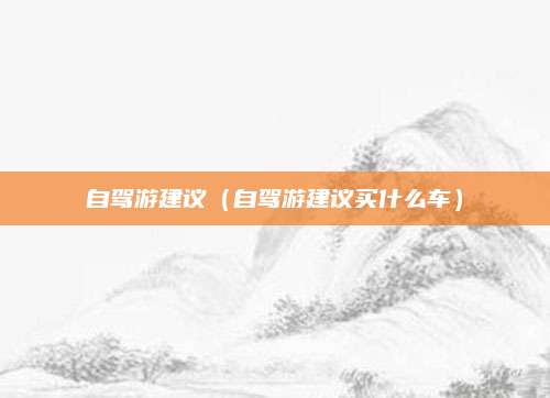 自驾游建议（自驾游建议买什么车）