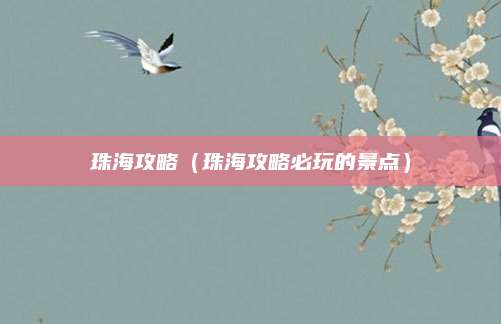 珠海攻略（珠海攻略必玩的景点）