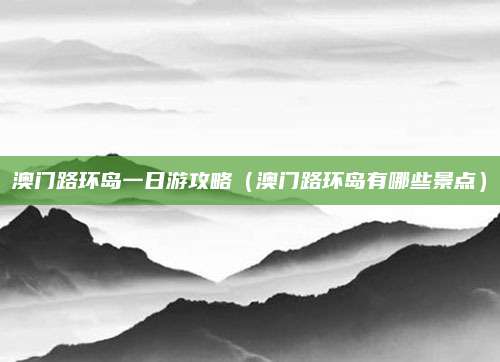 澳门路环岛一日游攻略(澳门路环岛有哪些景点)