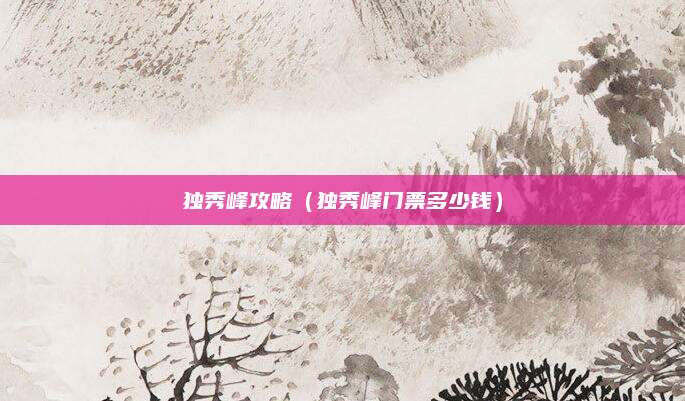 独秀峰攻略（独秀峰门票多少钱）