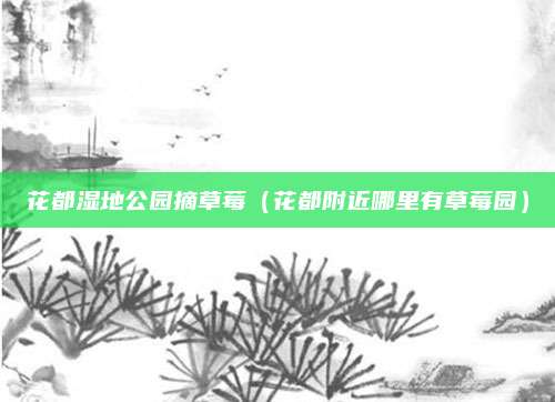 花都湿地公园摘草莓(花都附近哪里有草莓园)