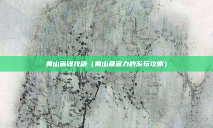 黄山省钱攻略(黄山最省力的游玩攻略)
