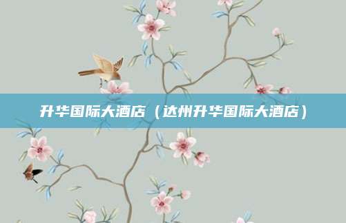 升华国际大酒店（达州升华国际大酒店）