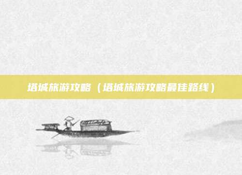塔城旅游攻略（塔城旅游攻略最佳路线）