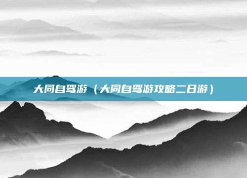 大同自驾游(大同自驾游攻略二日游)