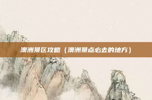澳洲景区攻略(澳洲景点必去的地方)
