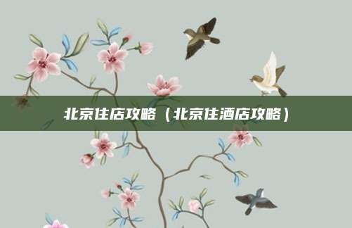 北京住店攻略（北京住酒店攻略）