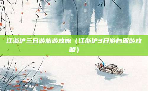江浙沪三日游旅游攻略（江浙沪3日游自驾游攻略）