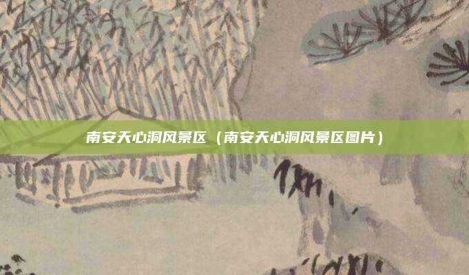 南安天心洞风景区(南安天心洞风景区图片)