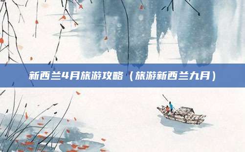 新西兰4月旅游攻略（旅游新西兰九月）